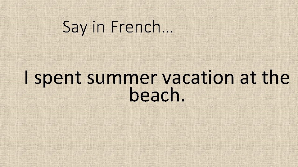 Say in French… I spent summer vacation at the beach. 