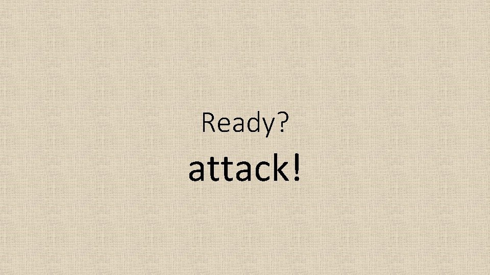 Ready? attack! 