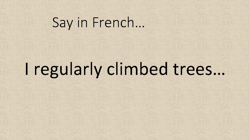 Say in French… I regularly climbed trees… 