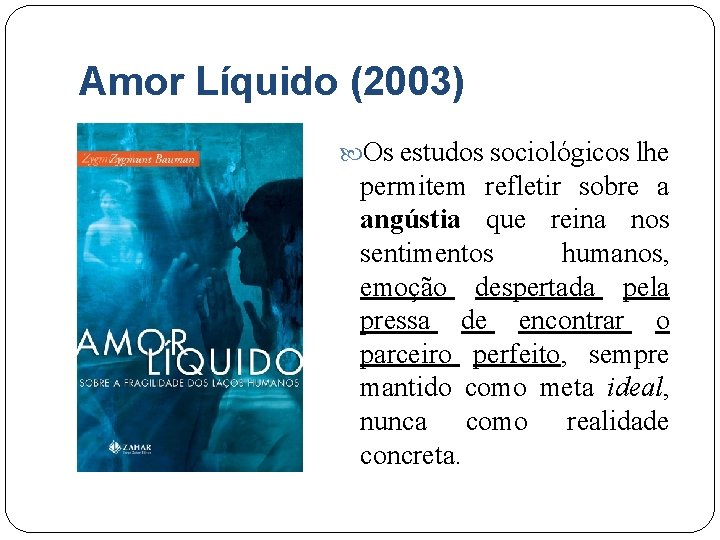 Amor Líquido (2003) Os estudos sociológicos lhe permitem refletir sobre a angústia que reina