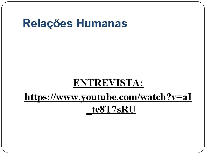 Relações Humanas ENTREVISTA: https: //www. youtube. com/watch? v=a. I _te 8 T 7 s.