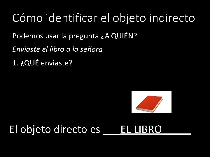 Cómo identificar el objeto indirecto Podemos usar la pregunta ¿A QUIÉN? Enviaste el libro