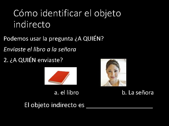 Cómo identificar el objeto indirecto Podemos usar la pregunta ¿A QUIÉN? Enviaste el libro