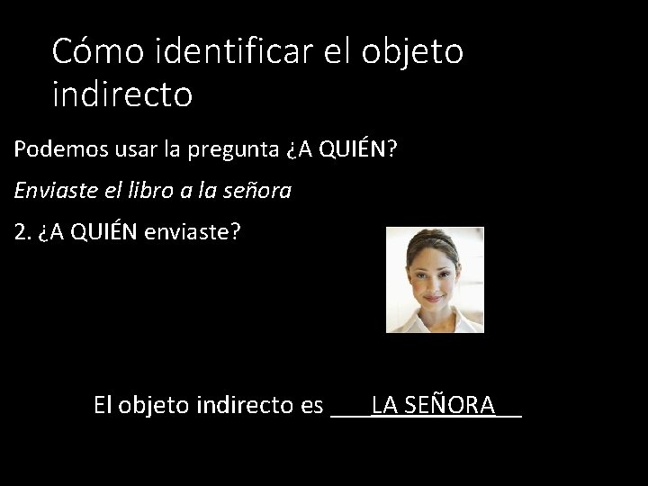 Cómo identificar el objeto indirecto Podemos usar la pregunta ¿A QUIÉN? Enviaste el libro