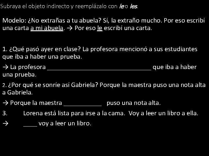 Subraya el objeto indirecto y reemplázalo con le o les. Modelo: ¿No extrañas a