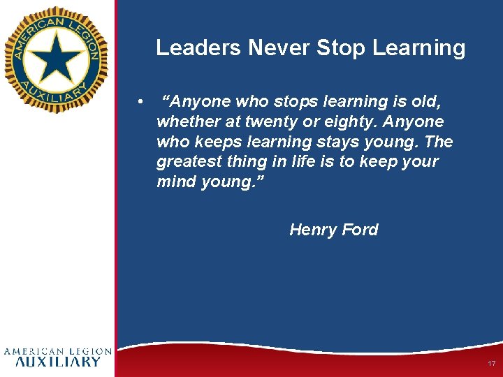 Leaders Never Stop Learning • “Anyone who stops learning is old, whether at twenty