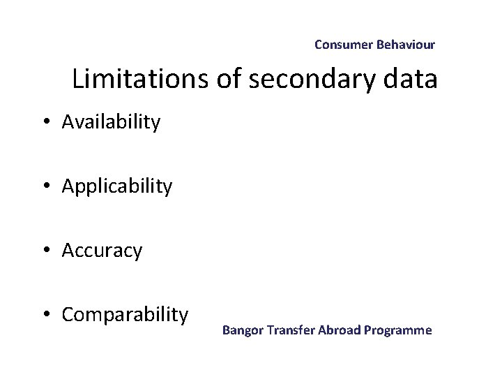 Consumer Behaviour Limitations of secondary data • Availability • Applicability • Accuracy • Comparability