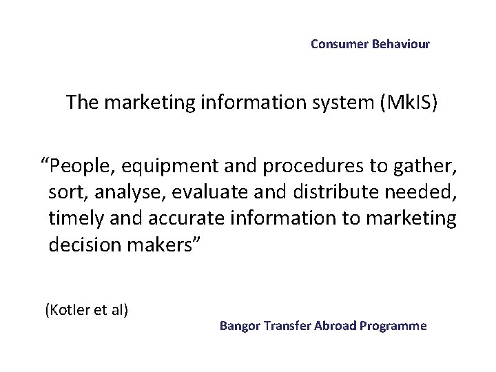 Consumer Behaviour The marketing information system (Mk. IS) “People, equipment and procedures to gather,
