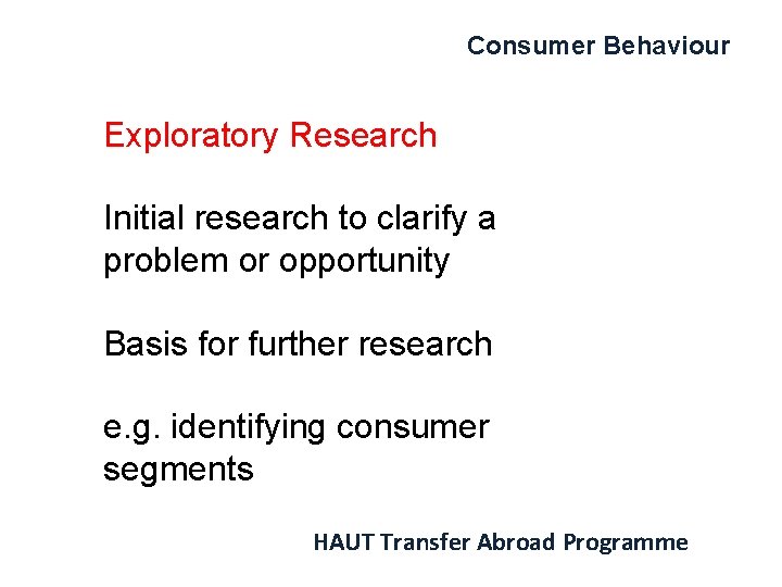 Consumer Behaviour Exploratory Research Initial research to clarify a problem or opportunity Basis for