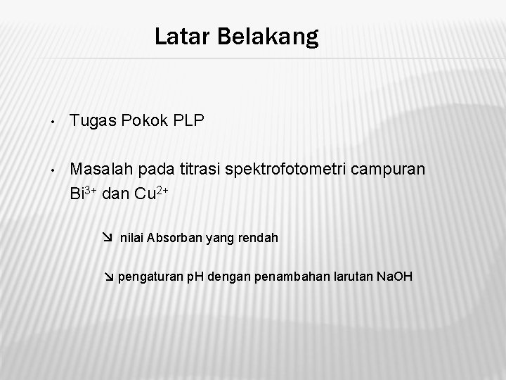 Latar Belakang • Tugas Pokok PLP • Masalah pada titrasi spektrofotometri campuran Bi 3+