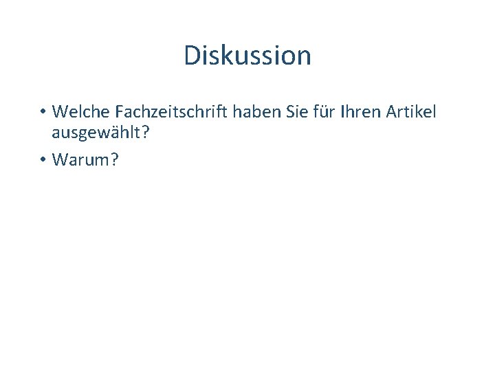 Diskussion • Welche Fachzeitschrift haben Sie für Ihren Artikel ausgewählt? • Warum? 