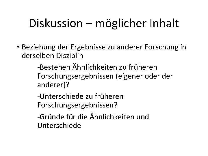 Diskussion – möglicher Inhalt • Beziehung der Ergebnisse zu anderer Forschung in derselben Disziplin