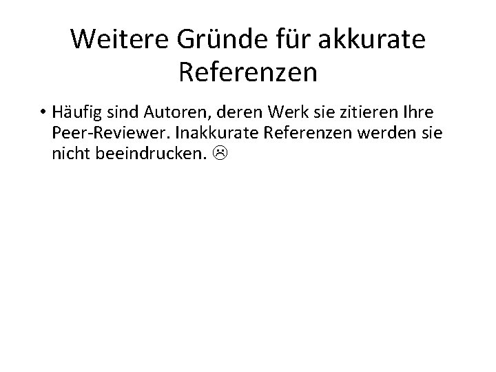 Weitere Gründe für akkurate Referenzen • Häufig sind Autoren, deren Werk sie zitieren Ihre