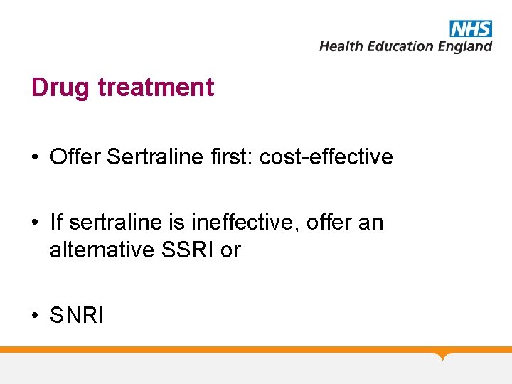 Drug treatment • Offer Sertraline first: cost-effective • If sertraline is ineffective, offer an
