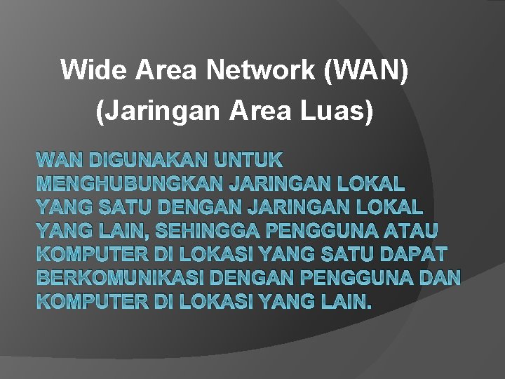 Wide Area Network (WAN) (Jaringan Area Luas) WAN DIGUNAKAN UNTUK MENGHUBUNGKAN JARINGAN LOKAL YANG