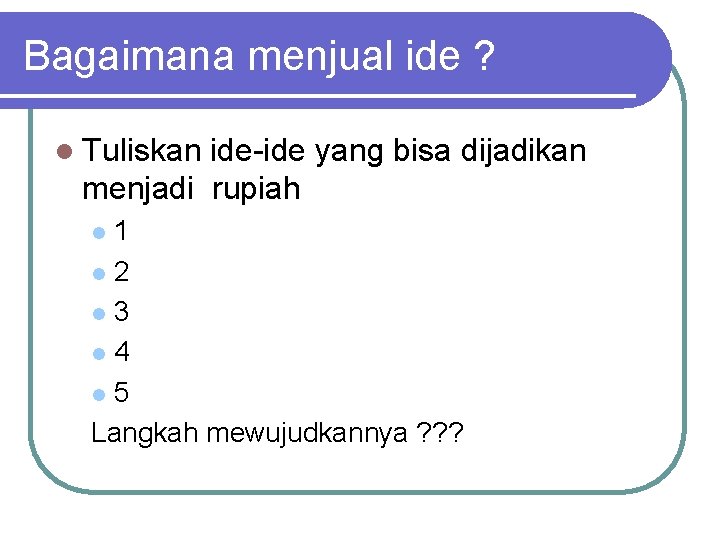 Bagaimana menjual ide ? l Tuliskan ide-ide yang bisa dijadikan menjadi rupiah 1 l