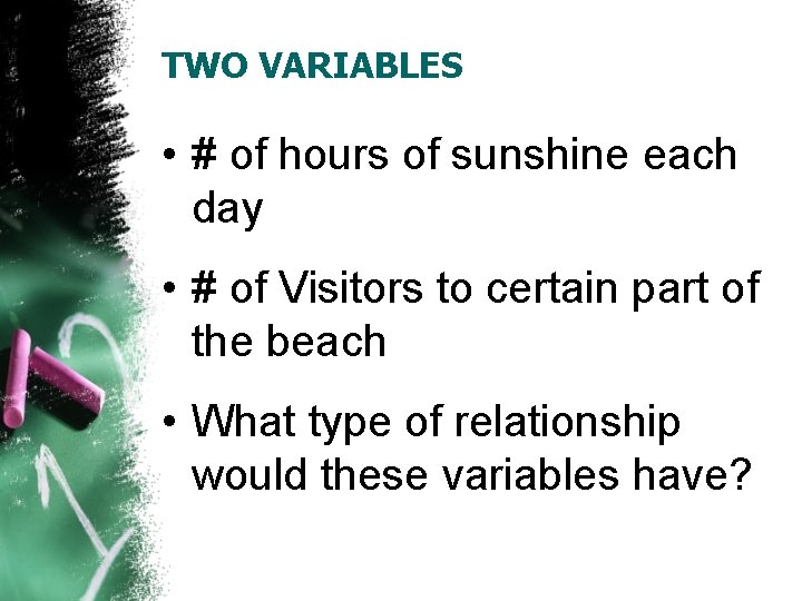 TWO VARIABLES • # of hours of sunshine each day • # of Visitors