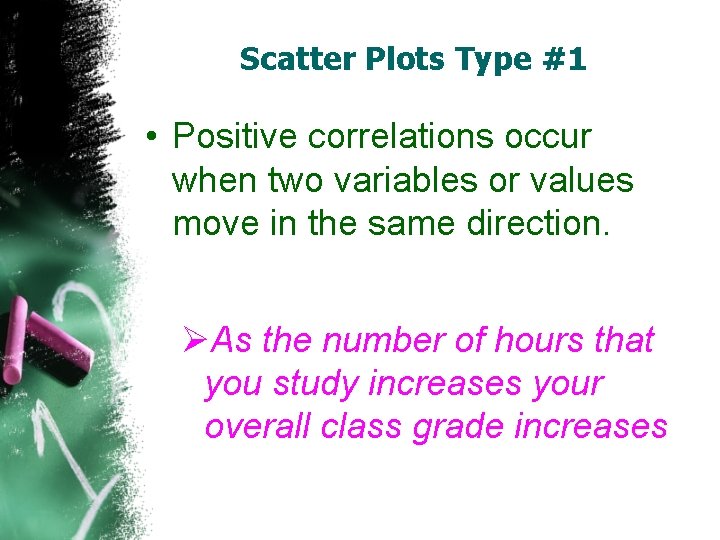 Scatter Plots Type #1 • Positive correlations occur when two variables or values move