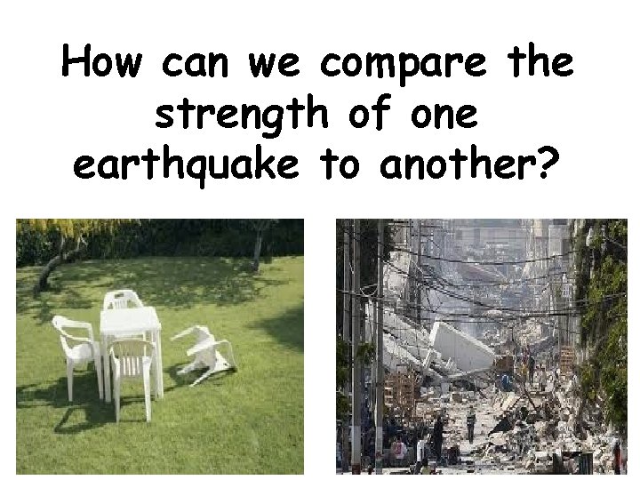 How can we compare the strength of one earthquake to another? 