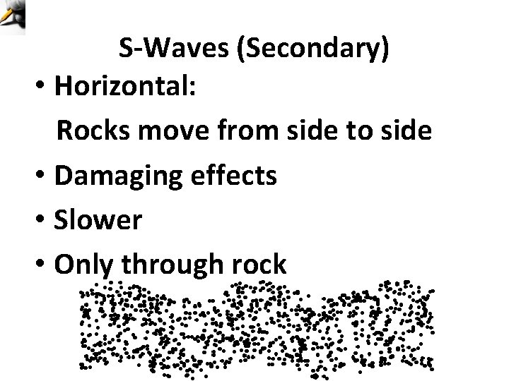 S-Waves (Secondary) • Horizontal: Rocks move from side to side • Damaging effects •