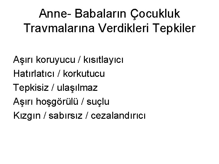 Anne- Babaların Çocukluk Travmalarına Verdikleri Tepkiler Aşırı koruyucu / kısıtlayıcı Hatırlatıcı / korkutucu Tepkisiz