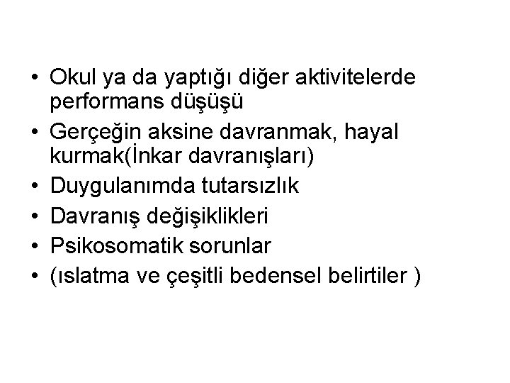  • Okul ya da yaptığı diğer aktivitelerde performans düşüşü • Gerçeğin aksine davranmak,