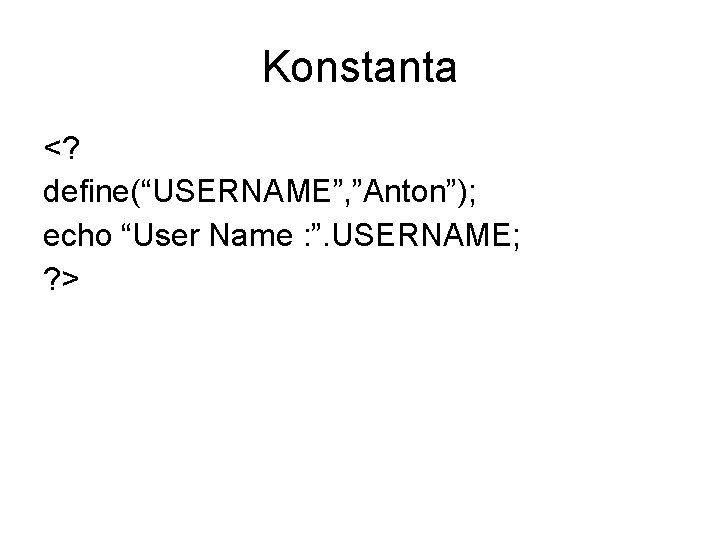 Konstanta <? define(“USERNAME”, ”Anton”); echo “User Name : ”. USERNAME; ? > 