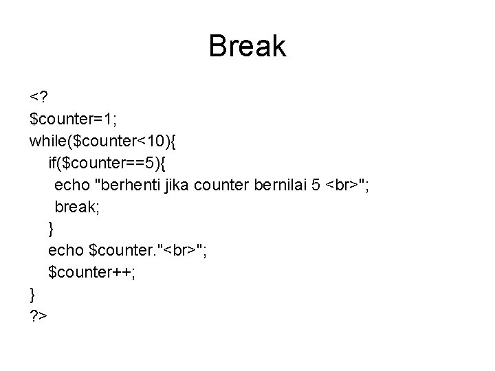 Break <? $counter=1; while($counter<10){ if($counter==5){ echo "berhenti jika counter bernilai 5 "; break; }