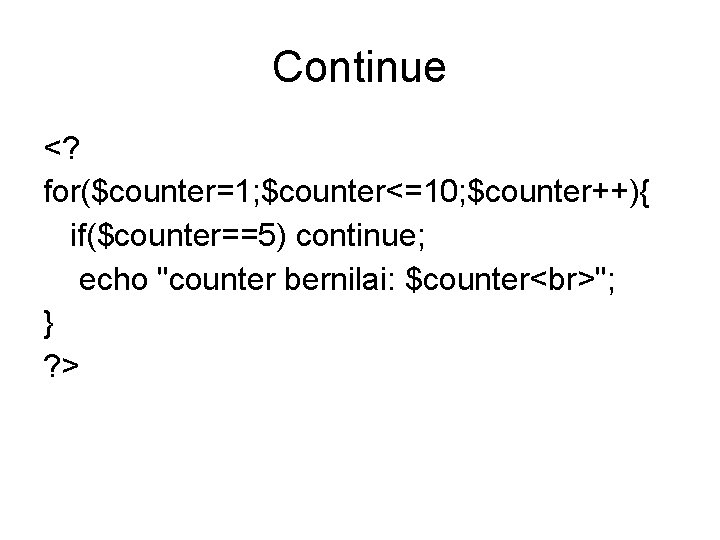 Continue <? for($counter=1; $counter<=10; $counter++){ if($counter==5) continue; echo "counter bernilai: $counter "; } ?