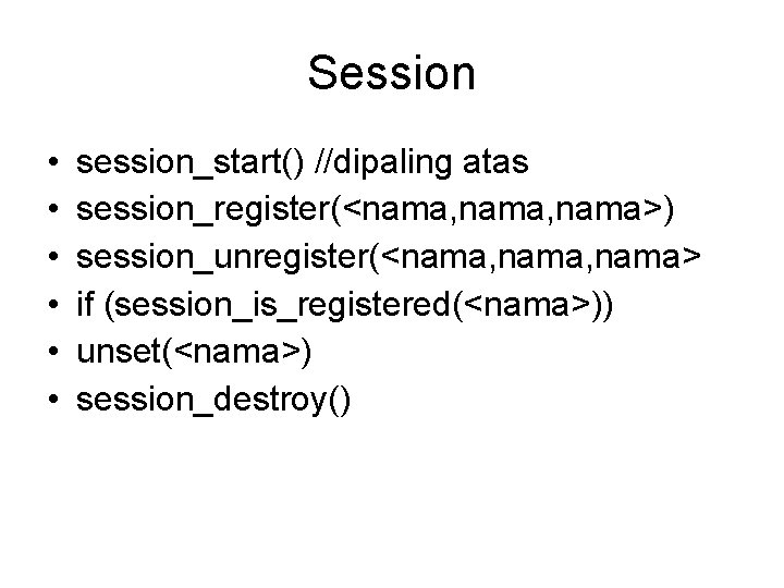 Session • • • session_start() //dipaling atas session_register(<nama, nama>) session_unregister(<nama, nama> if (session_is_registered(<nama>)) unset(<nama>)