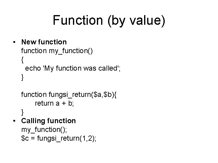 Function (by value) • New function my_function() { echo 'My function was called'; }