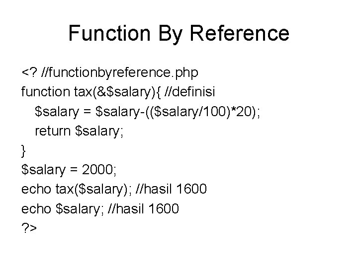 Function By Reference <? //functionbyreference. php function tax(&$salary){ //definisi $salary = $salary-(($salary/100)*20); return $salary;