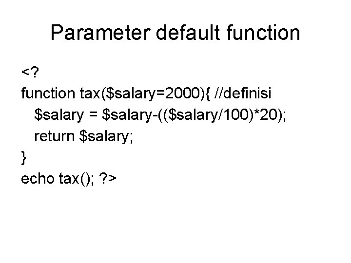 Parameter default function <? function tax($salary=2000){ //definisi $salary = $salary-(($salary/100)*20); return $salary; } echo