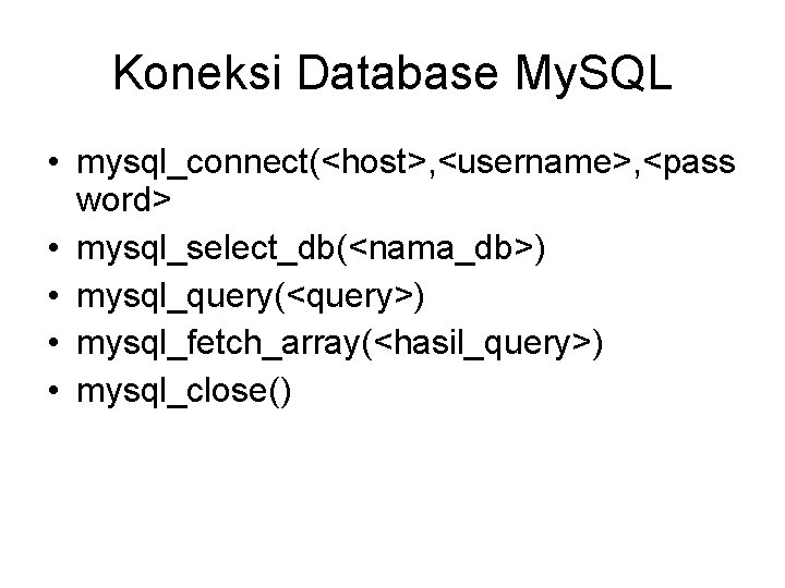 Koneksi Database My. SQL • mysql_connect(<host>, <username>, <pass word> • mysql_select_db(<nama_db>) • mysql_query(<query>) •