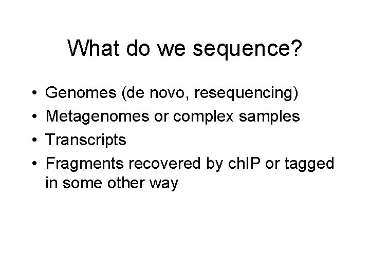 What do we sequence? • • Genomes (de novo, resequencing) Metagenomes or complex samples