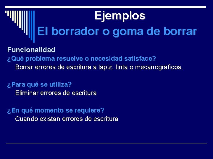 Ejemplos El borrador o goma de borrar Funcionalidad ¿Qué problema resuelve o necesidad satisface?