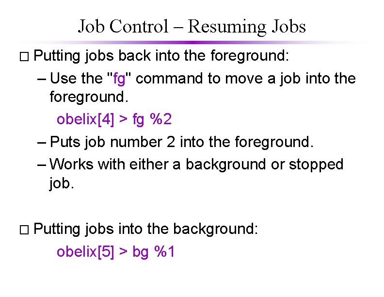 Job Control – Resuming Jobs � Putting jobs back into the foreground: – Use