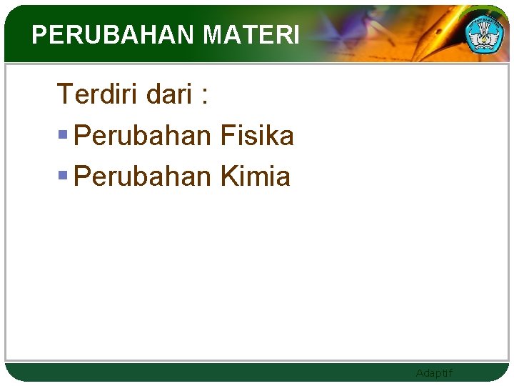 PERUBAHAN MATERI Terdiri dari : § Perubahan Fisika § Perubahan Kimia Adaptif 
