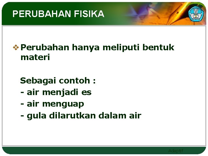 PERUBAHAN FISIKA v Perubahan hanya meliputi bentuk materi Sebagai contoh : - air menjadi
