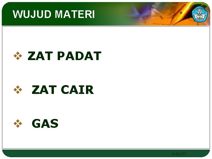 WUJUD MATERI v ZAT PADAT v ZAT CAIR v GAS Adaptif 