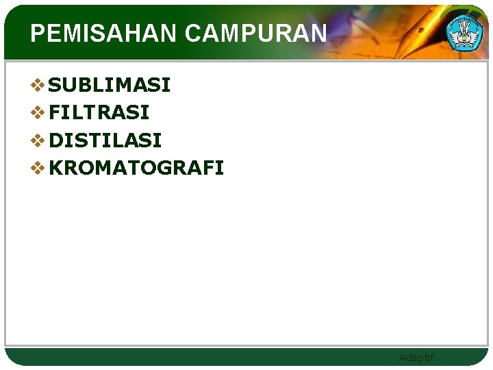 PEMISAHAN CAMPURAN v SUBLIMASI v FILTRASI v DISTILASI v KROMATOGRAFI Adaptif 