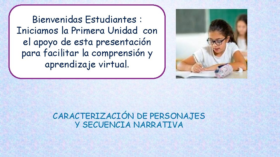 Bienvenidas Estudiantes : Iniciamos la Primera Unidad con el apoyo de esta presentación para