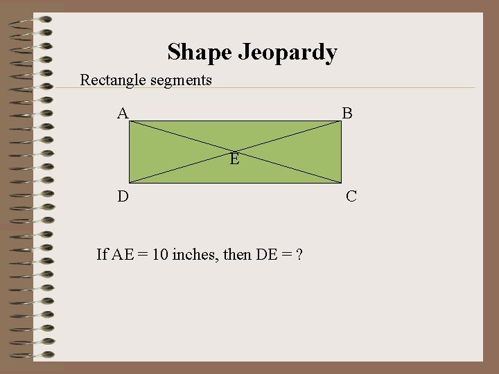 Shape Jeopardy Rectangle segments A B E D If AE = 10 inches, then