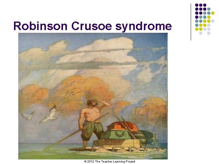 Robinson Crusoe syndrome © 2012 The Teacher Learning Project 