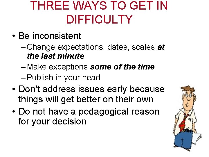 THREE WAYS TO GET IN DIFFICULTY • Be inconsistent – Change expectations, dates, scales