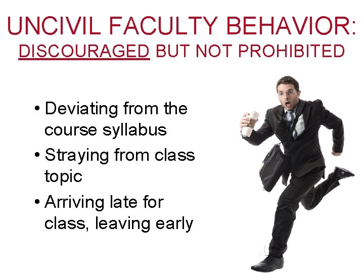 UNCIVIL FACULTY BEHAVIOR: DISCOURAGED BUT NOT PROHIBITED • Deviating from the course syllabus •