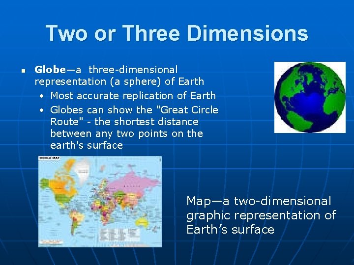 Two or Three Dimensions n Globe—a three-dimensional representation (a sphere) of Earth • Most