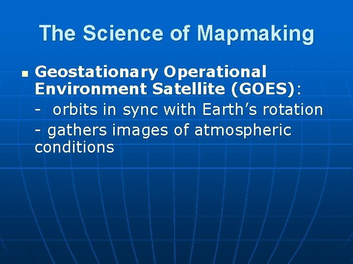 The Science of Mapmaking n Geostationary Operational Environment Satellite (GOES): - orbits in sync