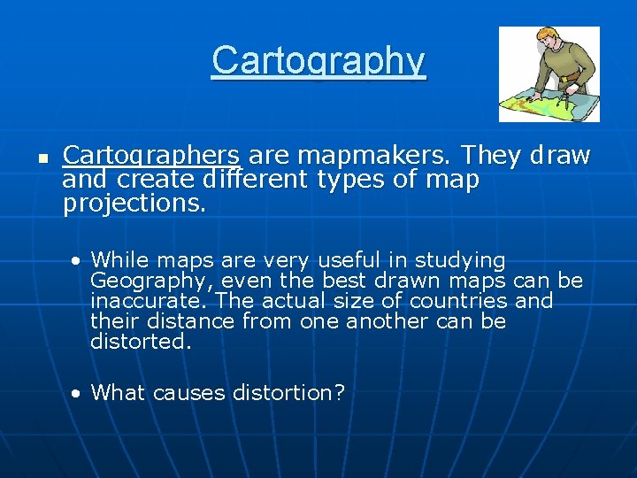 Cartography n Cartographers are mapmakers. They draw and create different types of map projections.