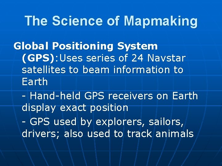 The Science of Mapmaking Global Positioning System (GPS): Uses series of 24 Navstar satellites